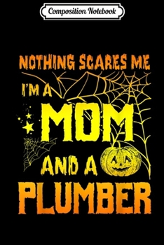 Composition Notebook: Nothing Scares Me I'm A Mom And A Plumber  Journal/Notebook Blank Lined Ruled 6x9 100 Pages