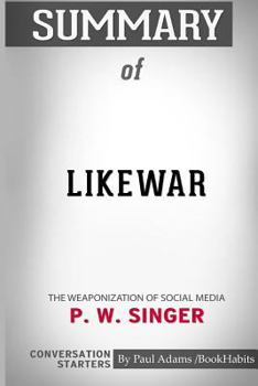 Paperback Summary of LikeWar: The Weaponization of Social Media by P. W. Singer and Emerson T. Brooking: Conversation Starters Book