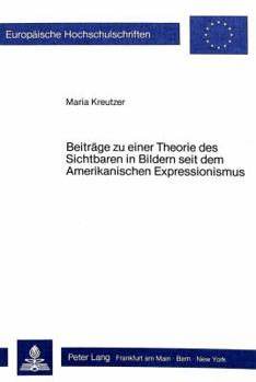 Beitraege Zu Einer Theorie Des Sichtbaren in Bildern Seit Dem Amerikanischen Expressionismus