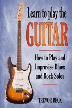 Paperback Learn to Play the Guitar: How to Play and Improvise Blues and Rock Solos Book