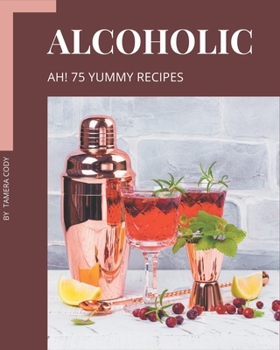 Paperback Ah! 75 Yummy Alcoholic Recipes: Best-ever Yummy Alcoholic Cookbook for Beginners Book