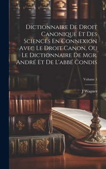 Dictionnaire De Droit Canonique Et Des Sciences En Connexion Avec Le Droit Canon, Ou Le Dictionnaire De Mgr. André Et De L'abbé Condis; Volume 1