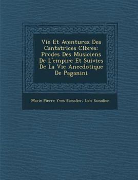 Paperback Vie Et Aventures Des Cantatrices C L Bres: PR C D Es Des Musiciens de L'Empire Et Suivies de La Vie Anecdotique de Paganini [French] Book