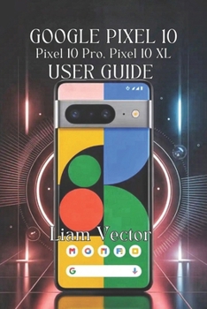Paperback Google Pixel 10, Pixel 10 Pro, Pixel 10 XL User Guide: Unlocking Every Feature, Boosting Performance, And Taking Stunning Photos Book