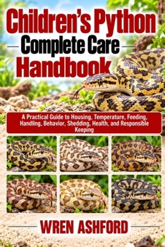 Children’s Python Complete Care Handbook: A Practical Guide to Housing, Temperature, Feeding, Handling, Behavior, Shedding, Health, and Responsible Keeping