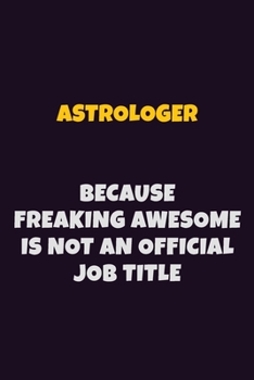 Astrologer, Because Freaking Awesome Is Not An Official Job Title: 6X9 Career Pride Notebook Unlined 120 pages Writing Journal