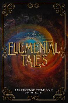 Elemental Tales: A Multi-Genre Stone Soup Anthology