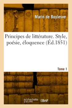 Paperback Principes de littérature. Style, poésie, éloquence. Tome 1 [French] Book