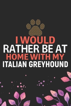 I Would Rather Be at Home with My Italian Greyhound: Cool Italian Greyhound Dog Journal Notebook - Italian Greyhound Puppy Lovers– Funny Italian ... Greyhound Owner Gifts. 6 x 9 in 120 pages