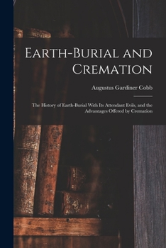 Earth-burial and cremation; the history of earth-burial with its attendant evils, and the advantages offered by cremation - Primary Source Edition