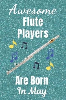 Awesome Flute Players Are Born In May: Flute gifts. This Flute Notebook / Flute Journal is 6x9in size with 110+ lined ruled pages, great for Birthdays ... Flute gifts ideas. Flute musical instrument.