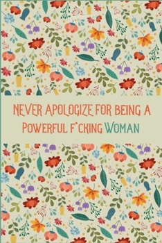 Paperback Never Apologize For Being A Powerful F*cking Woman: Lined Journal (Notebook, Diary) with Inspirational Quotes For Creating a Happy Life, Journal for W Book