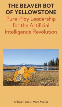 Hardcover The Beaver Bot of Yellowstone: Pure-Play Leadership for the Artificial Intelligence Revolution Book