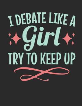 I Debate Like A Girl Try To Keep Up: Debate Notebook, Blank Paperback Composition Book For Debater to write in, 150 pages, college ruled