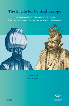 Hardcover The Battle for Central Europe: The Siege of Szigetvár and the Death of Süleyman the Magnificent and Nicholas Zrínyi (1566) Book
