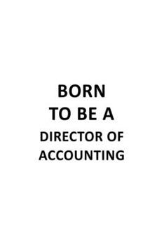 Born To Be A Director Of Accounting: New Director Of Accounting Notebook, Chief/President Of Accounting Journal Gift, Diary, Doodle Gift or Notebook | 6 x 9 Compact Size, 109 Blank Lined Pages