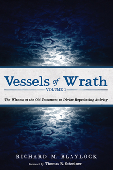 Vessels of Wrath, Volume 1: The Witness of the Old Testament to Divine Reprobating Activity