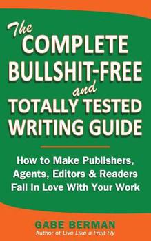 Paperback The Complete Bullshit-Free and Totally Tested Writing Guide: How To Make Publishers, Agents, Editors & Readers Fall In Love With Your Work Book