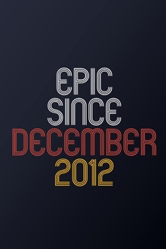 Epic Since December 2012: Blank Lined Journal, Happy Birthday Notebook, Diary Perfect Gift For Your Loved Ones