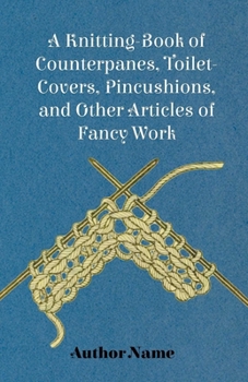 Paperback A Knitting-Book of Counterpanes, Toilet-Covers, Pincushions, and Other Articles of Fancy Work Book