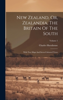 Hardcover New Zealand, Or, Zealandia, The Britain Of The South: With Two Maps And Seven Coloured Views; Volume 2 Book