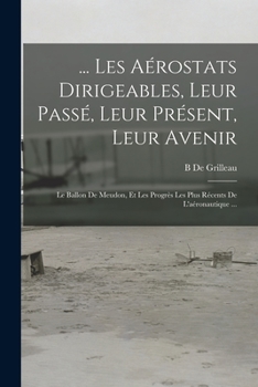 Paperback ... Les Aérostats Dirigeables, Leur Passé, Leur Présent, Leur Avenir: Le Ballon De Meudon, Et Les Progrès Les Plus Récents De L'aéronautique ... [French] Book