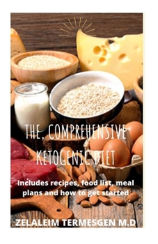 THE, COMPREHENSIVE KETOGENIC DIET: Includes recipes, food list, meal plans and how to get started