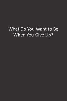 Paperback What Do You Want to Be When You Give Up?: : Lined Notebook Book