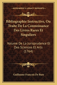 Paperback Bibliographie Instructive, Ou Traite De La Connoissance Des Livres Rares Et Singuliers: Volume De La Jurisprudence Et Des Sciences Et Arts (1764) [French] Book