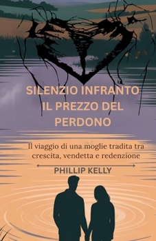 Silenzio infranto: il prezzo del perdono: Il viaggio di una moglie tradita tra crepacuore, vendetta e redenzione. (Italian Edition)