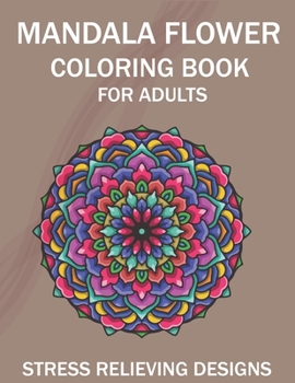 MANDALA FLOWER COLORING BOOK FOR ADULTS, STRESS RELIEVING DESIGNS: 50 Beginner-Friendly & Relaxing Floral Art Activities on High-Quality Extra-Thick ... Is Fun) Fantastic gifts for girls and boys