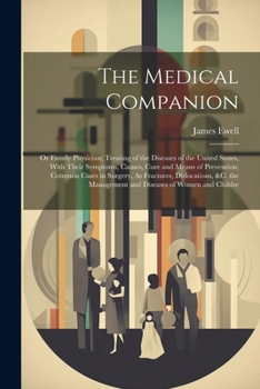 The Medical Companion: Or Family Physician; Treating of the Diseases of the United States, With Their Symptoms, Causes, Cure and Means of Pre