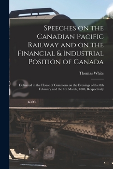 Paperback Speeches on the Canadian Pacific Railway and on the Financial & Industrial Position of Canada [microform]: Delivered in the House of Commons on the Ev Book