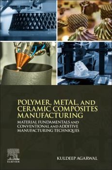 Paperback Polymer, Metal, and Ceramic Composites Manufacturing: Material Fundamentals and Conventional and Additive Manufacturing Techniques Book