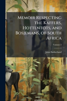 Memoir Respecting the Kaffers, Hottentots, and Bosjemans, of South Africa, Volume 2