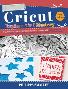 Paperback Cricut Explore Air 2 Mastery: The Unofficial Step-By-Step Guide to Cricut Explore Air 2 + Accessories and Tools + Design Space + Tips and Tricks + D Book