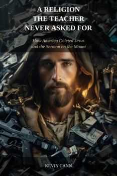 A RELIGION THE TEACHER NEVER ASKED FOR: How America Deleted Jesus and the Sermon on the Mount (Plato and Jesus)