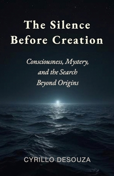 The Silence Before Creation: Consciousness, Mystery, and the Search Beyond Origins