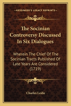 Paperback The Socinian Controversy Discussed In Six Dialogues: Wherein The Chief Of The Socinian Tracts Published Of Late Years Are Considered (1719) Book