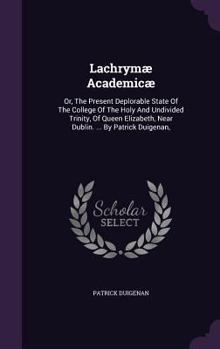 Hardcover Lachrymæ Academicæ: Or, The Present Deplorable State Of The College Of The Holy And Undivided Trinity, Of Queen Elizabeth, Near Dublin. .. Book