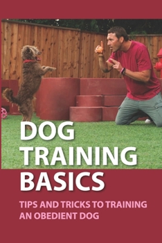 Paperback Dog Training Basics: Tips And Tricks To Training An Obedient Dog: Tips For Teaching Your Dog Behavior Book