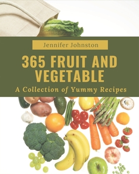 A Collection Of 365 Yummy Fruit and Vegetable Recipes: Welcome to Yummy Fruit and Vegetable Cookbook