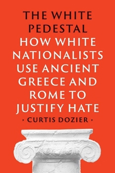 Hardcover The White Pedestal: How White Nationalists Use Ancient Greece and Rome to Justify Hate Book