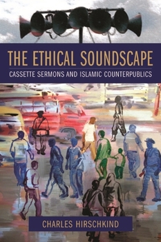 The Ethical Soundscape: Cassette Sermons and Islamic Counterpublics (Cultures of History) - Book  of the Cultures of History