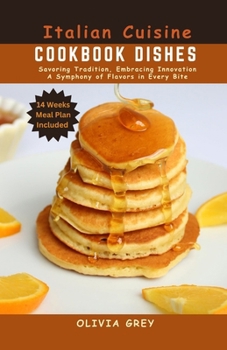 ITALIAN CUISINE COOKBOOK DISHES: Savoring Tradition, Embracing Innovation A Symphony of Flavors in Every Bite