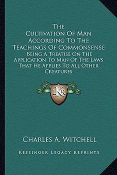 Paperback The Cultivation Of Man According To The Teachings Of Commonsense: Being A Treatise On The Application To Man Of The Laws That He Applies To All Other Book
