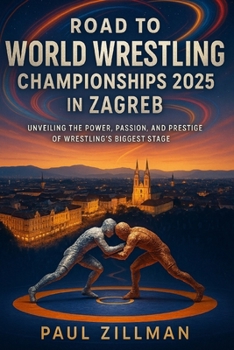 Road to World Wrestling Championships 2025 in Zagreb: Unveiling the Power, Passion, and Prestige of Wrestling’s Biggest Stage