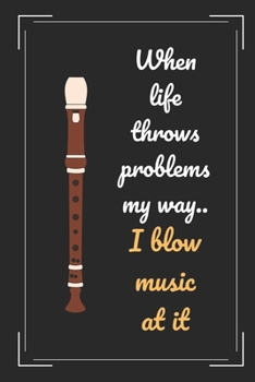 When Life Throws Problems My Way I Blow Music At It: Recorder Flute Themed Novelty Lined Notebook / Journal To Write In Perfect Gift Item (6 x 9 inches)