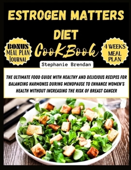 Estrogen Matters Diet Cookbook: The Ultimate Food Guide with Healthy and Delicious Recipes for Balancing Harmones During Menopause to Enhance Women's