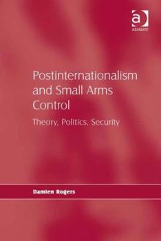 Hardcover Postinternationalism and Small Arms Control: Theory, Politics, Security Book